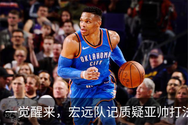 一觉醒来，宏远队记质疑亚帅打法！徐杰顶薪悬了，胡明轩深夜发声