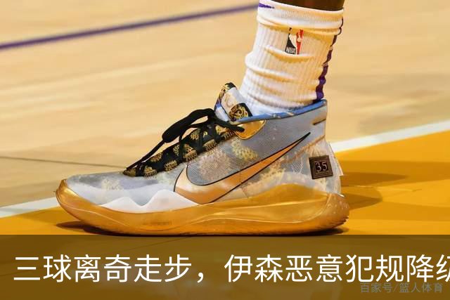 三球离奇走步，伊森恶意犯规降级，老詹高尔夫动作引争议
