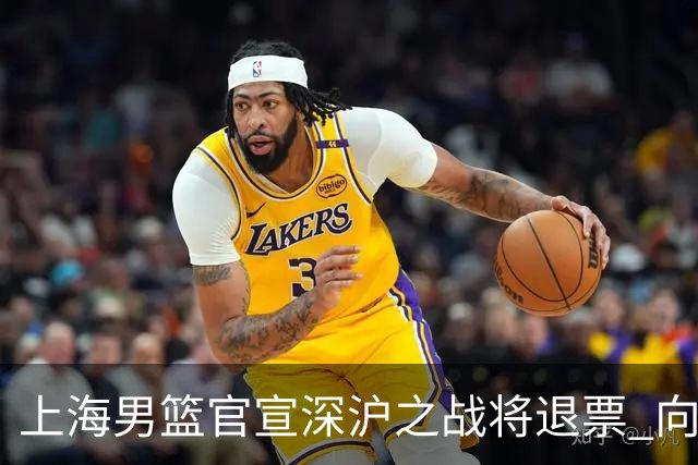 上海男篮官宣深沪之战将退票 向广大球迷致歉