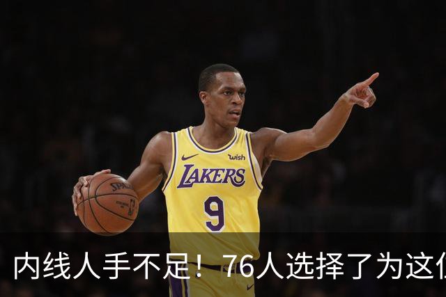 内线人手不足！76人选择了为这位身高228cm的中锋提供双向合同？
