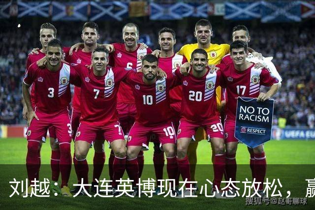刘越：大连英博现在心态放松，赢一场就赚了