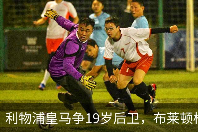 利物浦皇马争19岁后卫，布莱顿标价1亿镑