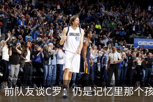 前队友谈C罗：仍是记忆里那个孩子 望他以配得上的方式告别国家队