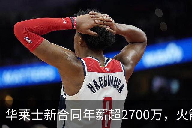 华莱士新合同年薪超2700万，火箭坑了雷霆一把，伊森被伤病拖累