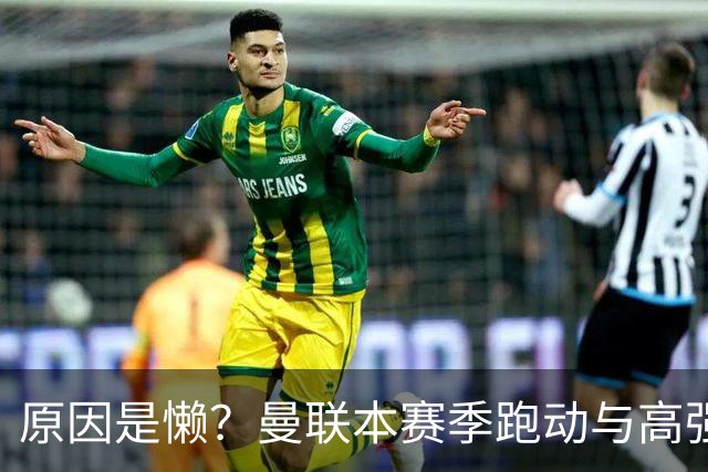 原因是懒？曼联本赛季跑动与高强度数据较上赛季大幅下滑