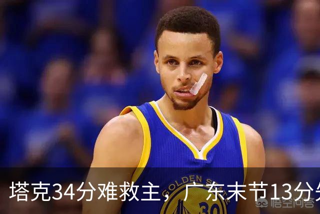 塔克34分难救主，广东末节13分先生带走首胜