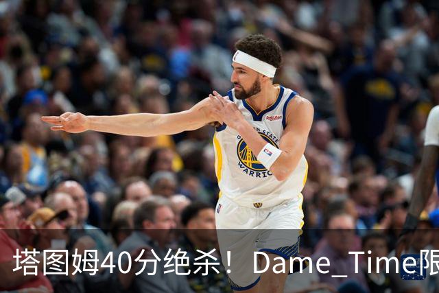 塔图姆40分绝杀！Dame Time限时回归！常规赛第8天