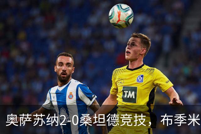 奥萨苏纳2-0桑坦德竞技，布季米尔破门，奥桑贝拉锁定胜局