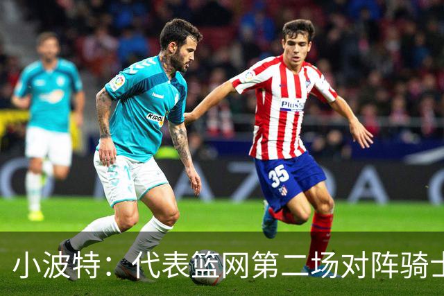 小波特：代表篮网第二场对阵骑士砍下34分彻底改变了我的自信心