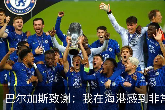 巴尔加斯致谢：我在海港感到非常快乐和幸福