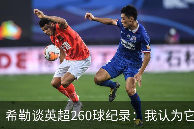 希勒谈英超260球纪录：我认为它总有一天会被打破