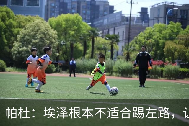 帕杜：埃泽根本不适合踢左路，让他担任替补10号位更合适