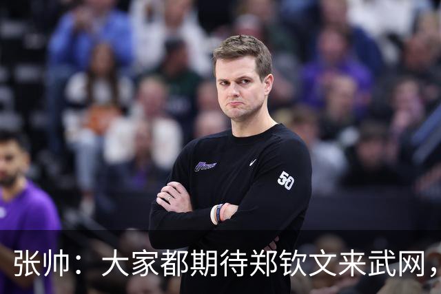 张帅：大家都期待郑钦文来武网，我也不想主场看不到中国球员