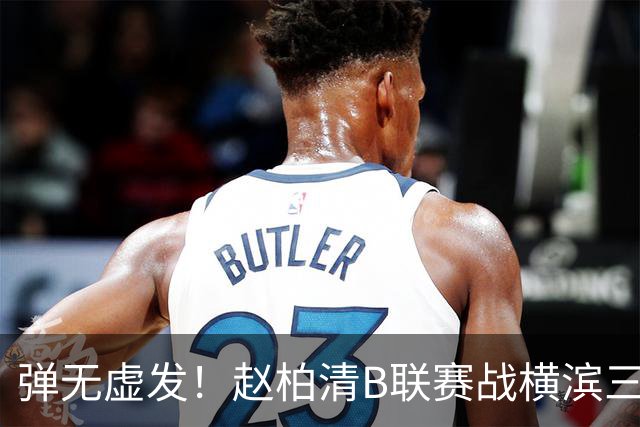弹无虚发！赵柏清B联赛战横滨三分5中5砍18分3板1助 当选本场MVP