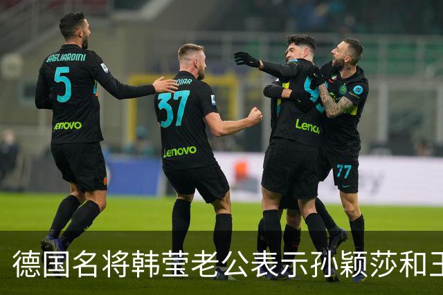 德国名将韩莹老公表示孙颖莎和王曼昱就像曾经的马龙和张继科，在公众场合都会发自肺腑的赞扬对方，心心相惜