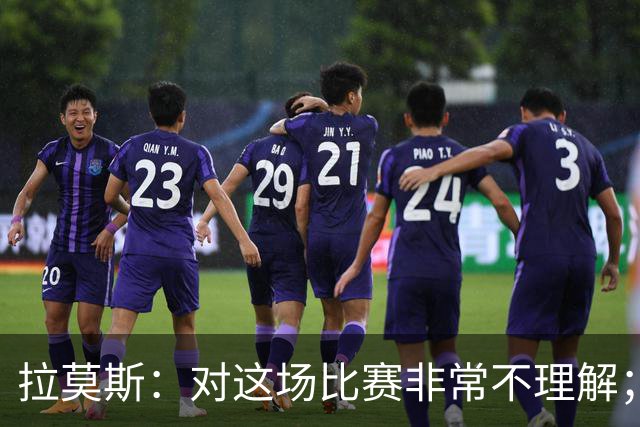 拉莫斯：对这场比赛非常不理解；我会从始至终为河南而战