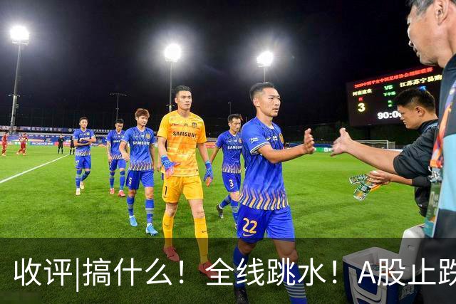 收评|搞什么！全线跳水！A股止跌了！