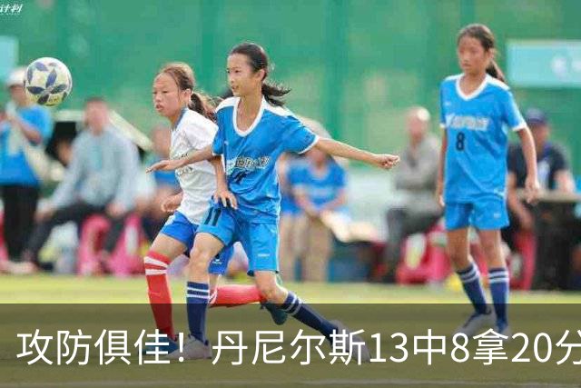 攻防俱佳！丹尼尔斯13中8拿20分4篮板3助攻5抢断 正负值+10