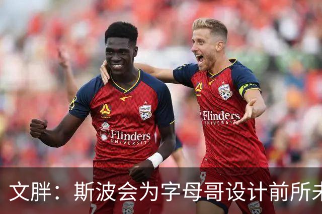 文胖：斯波会为字母哥设计前所未见的全新战术