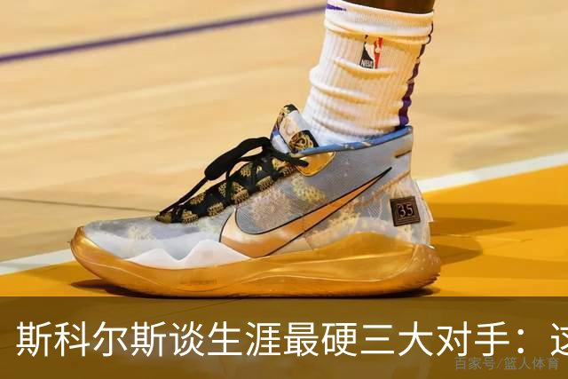 斯科尔斯谈生涯最硬三大对手：这三人太难对付