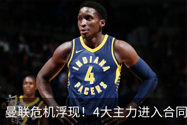 曼联危机浮现！4大主力进入合同年，暂无人提前续约