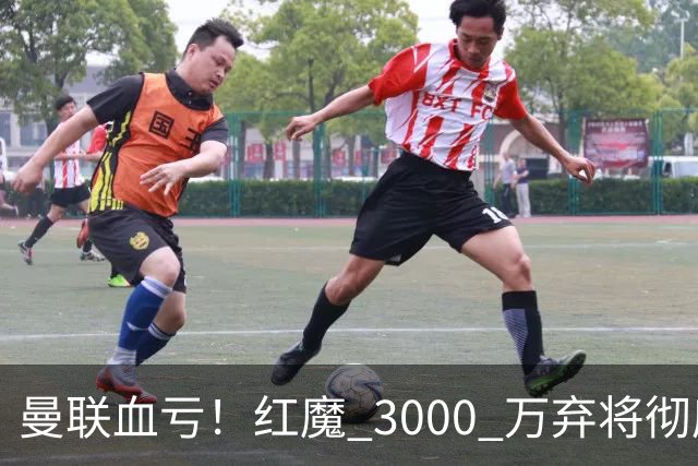 曼联血亏！红魔 3000 万弃将彻底逆袭！名宿直言他现在是队内第一