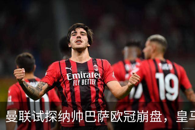 曼联试探纳帅巴萨欧冠崩盘，皇马大胜里尔遭加拉惨案