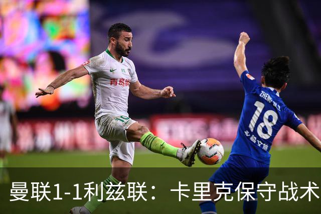 曼联1-1利兹联：卡里克保守战术遭质疑，豪门气派尽失引争议