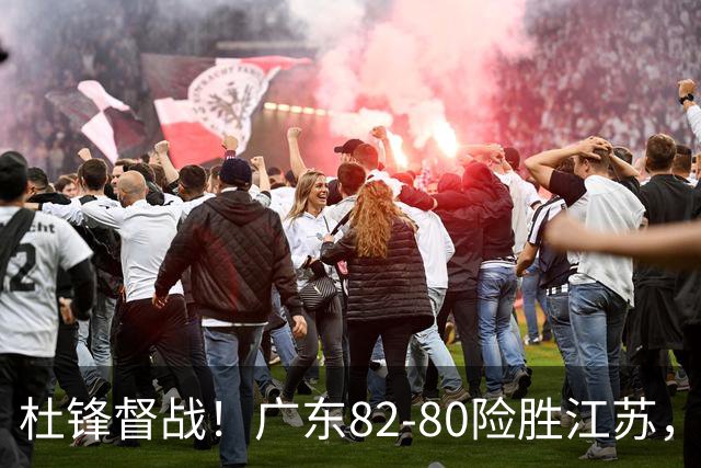 杜锋督战！广东82-80险胜江苏，谁是本场比赛功臣，数据不会说谎