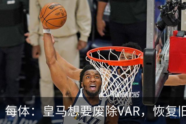 每体：皇马想要废除VAR，恢复旧有西甲裁判执法方式