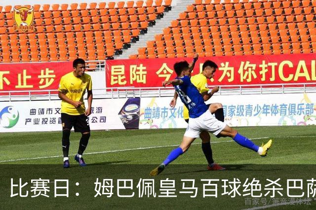 比赛日：姆巴佩皇马百球绝杀巴萨 穆帅神奇换人制胜