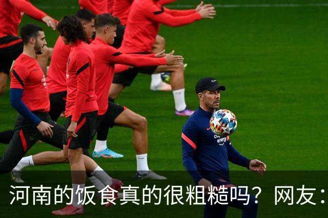河南的饭食真的很粗糙吗？网友：不是我冤枉人，真的很粗糙