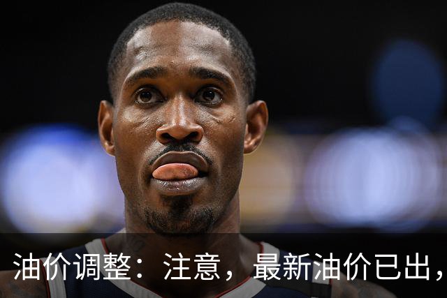 油价调整：注意，最新油价已出，油价大涨！