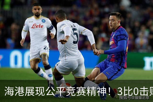 海港展现公平竞赛精神！3比0击败蓉城再阻其提前登顶，中超冠军悬念继续