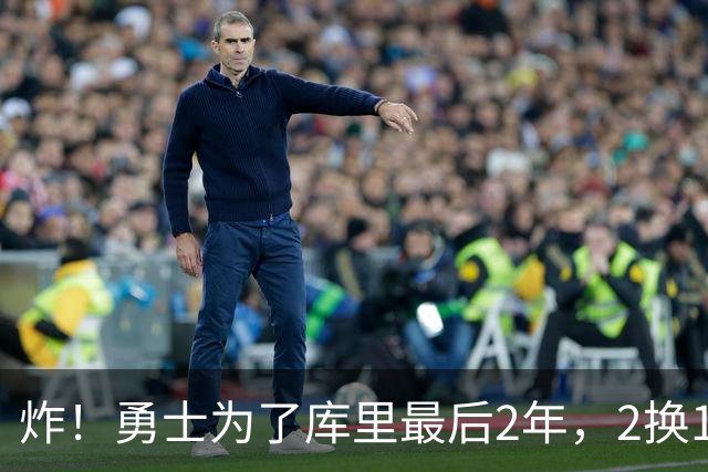 炸！勇士为了库里最后2年，2换1豪赌胖虎？