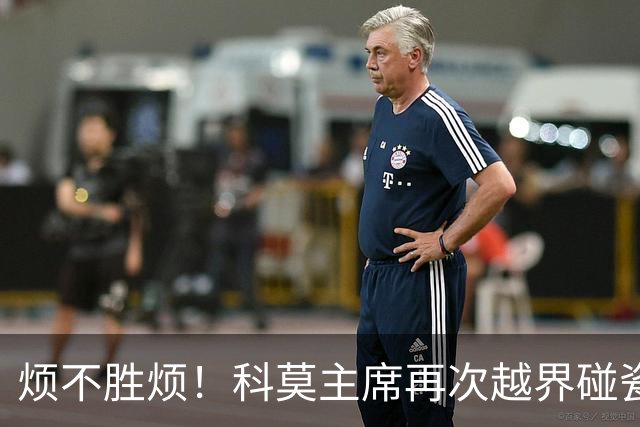 烦不胜烦！科莫主席再次越界碰瓷，对国米和莫拉蒂指手画脚