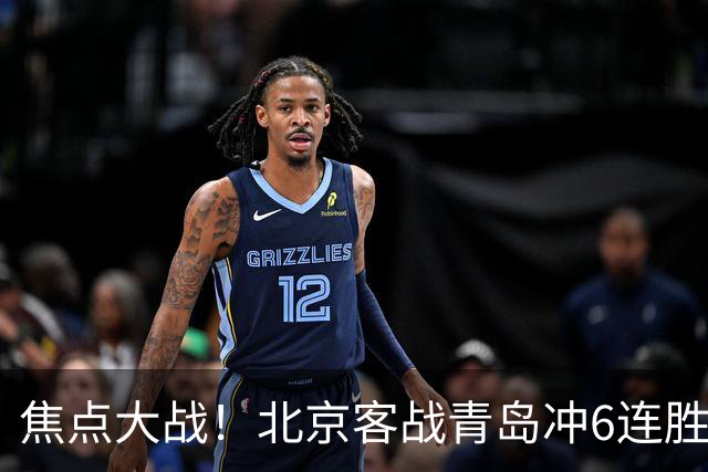 焦点大战！北京客战青岛冲6连胜，刘维伟放狠话，李楠或被上一课