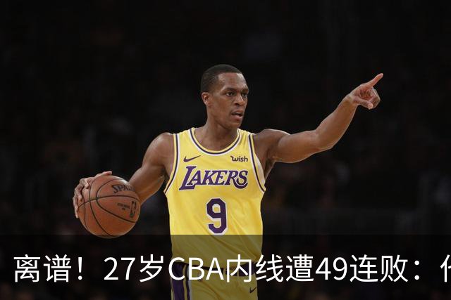 离谱！27岁CBA内线遭49连败：他一走四川赢了，他一来山东不胜