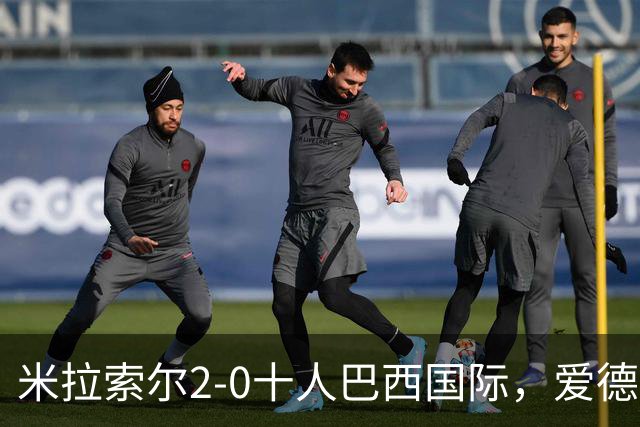 米拉索尔2-0十人巴西国际，爱德华多建功，安德烈-路易斯破门