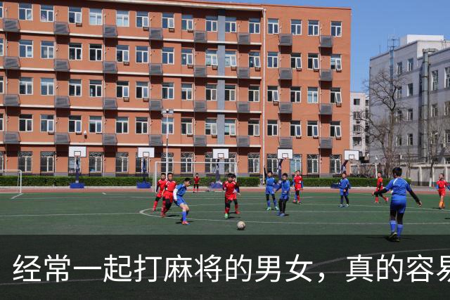 经常一起打麻将的男女，真的容易出轨吗？