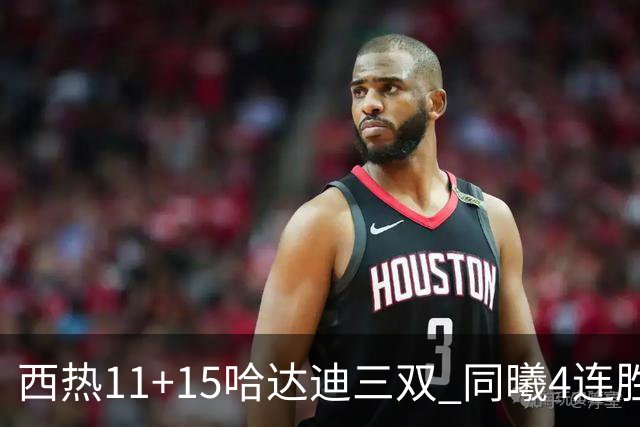 西热11+15哈达迪三双 同曦4连胜送四川6连败