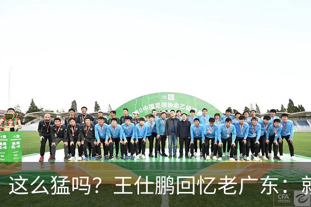 这么猛吗？王仕鹏回忆老广东：就算熬夜打游戏，第三节发力就能赢