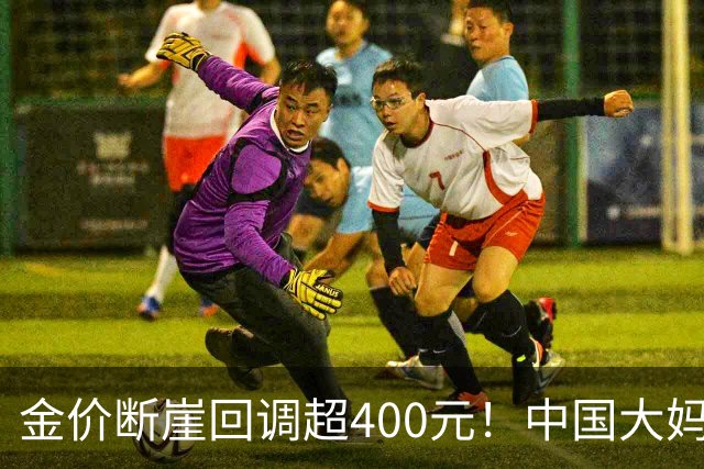 金价断崖回调超400元！中国大妈恐将再度出手，撑起黄金市场底气