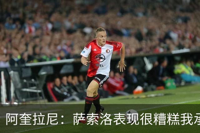 阿奎拉尼：萨索洛表现很糟糕我承担全部责任，可以输但不能这样输