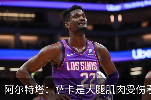 阿尔特塔：萨卡是大腿肌肉受伤看起来不乐观 欧冠容错空间非常小