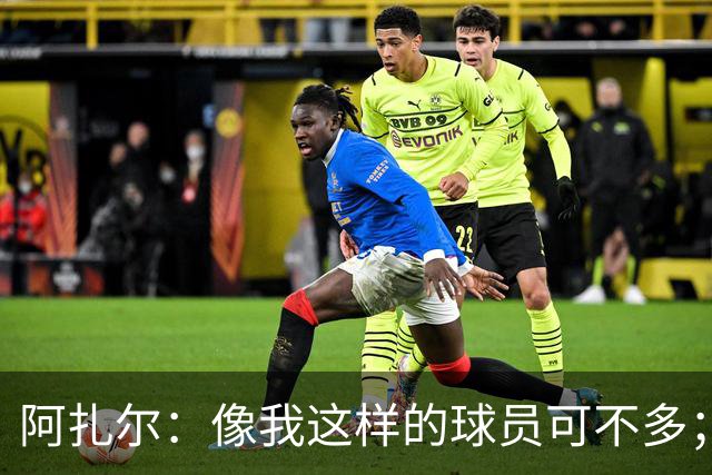 阿扎尔：像我这样的球员可不多；切尔西能抗衡任何对手