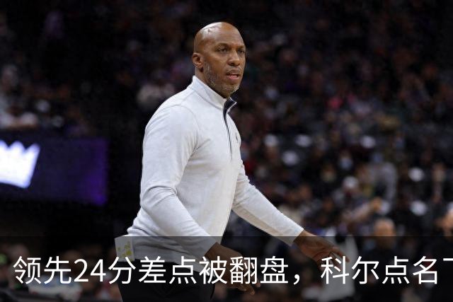 领先24分差点被翻盘，科尔点名下半场问题