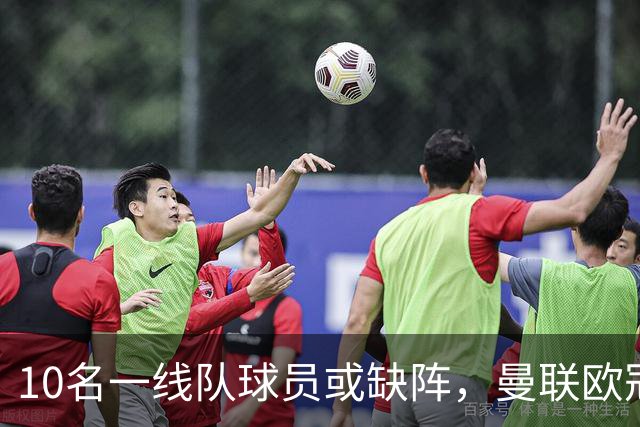 10名一线队球员或缺阵，曼联欧冠客场先愁人手