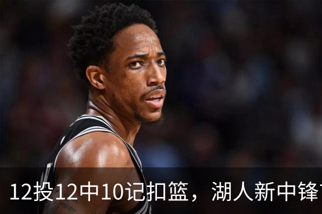 12投12中10记扣篮，湖人新中锋首秀获奥尼尔赐名