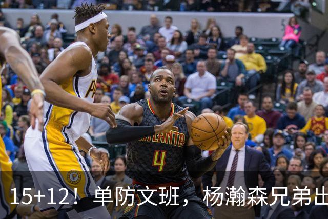15+12！单防文班，杨瀚森兄弟出息了！